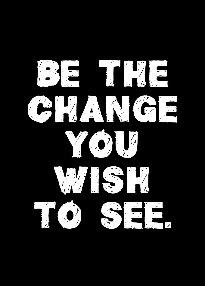 Be the change you wish