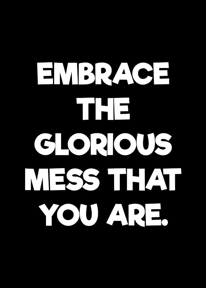Embrace the Glorious Mess