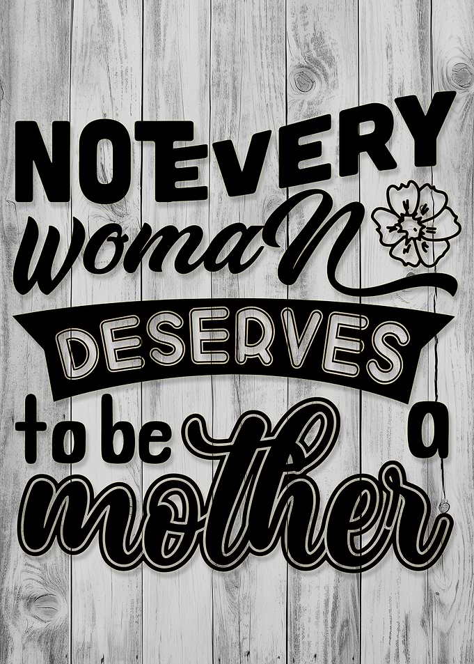 Not Every Woman Deserves to be Mother