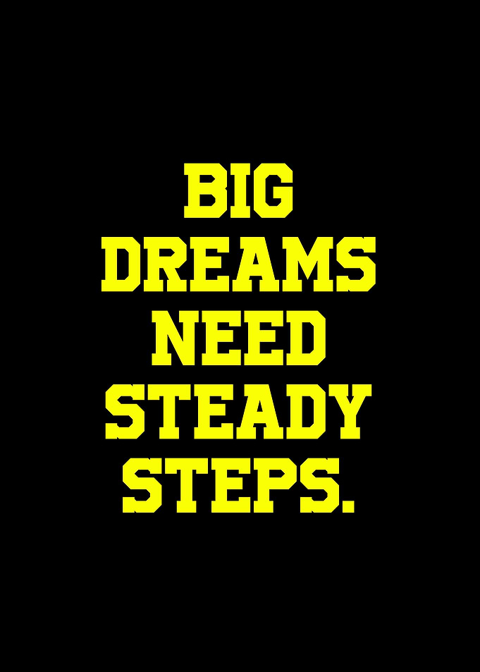 Big Dreams Need Steady Steps