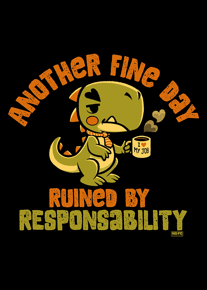 Another Fine Day Ruined By Responsibility Dino