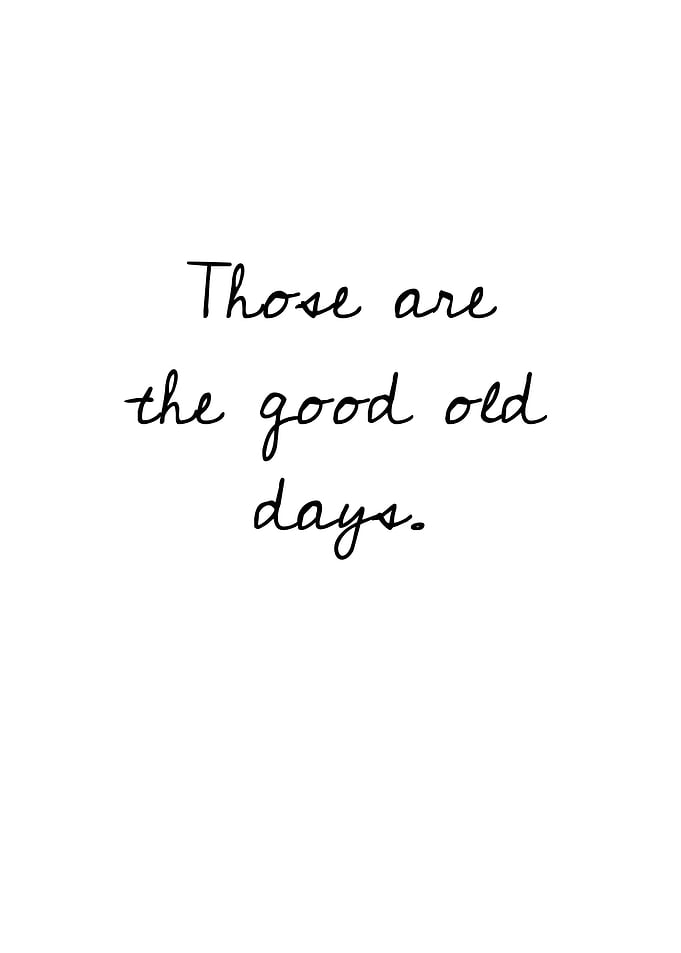 Those are the good old days