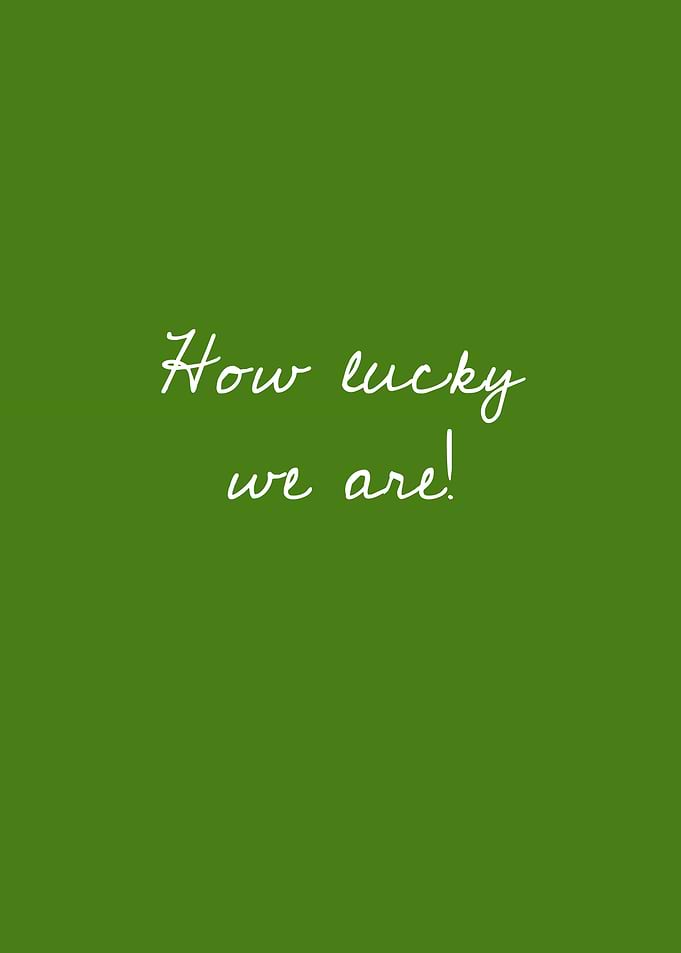 How lucky we are!
