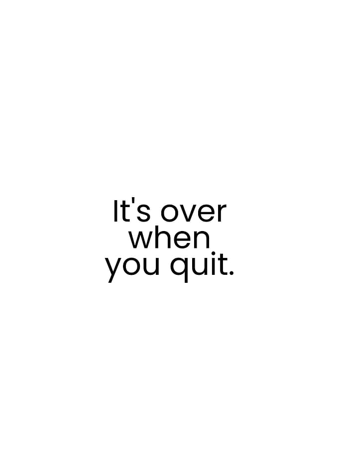 It's over when you quit