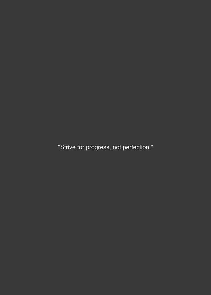 Strive for progress, not perfection.