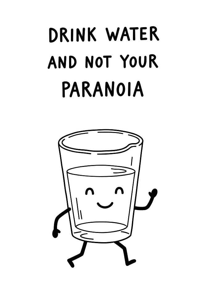 Drink Water, Not Your Paranoia