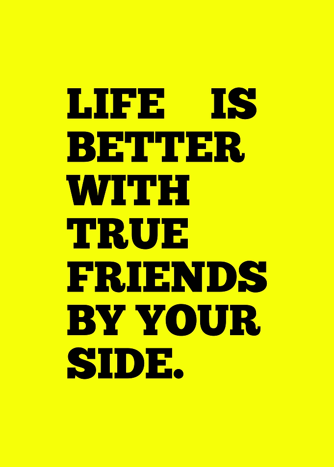 Life is better with true friends