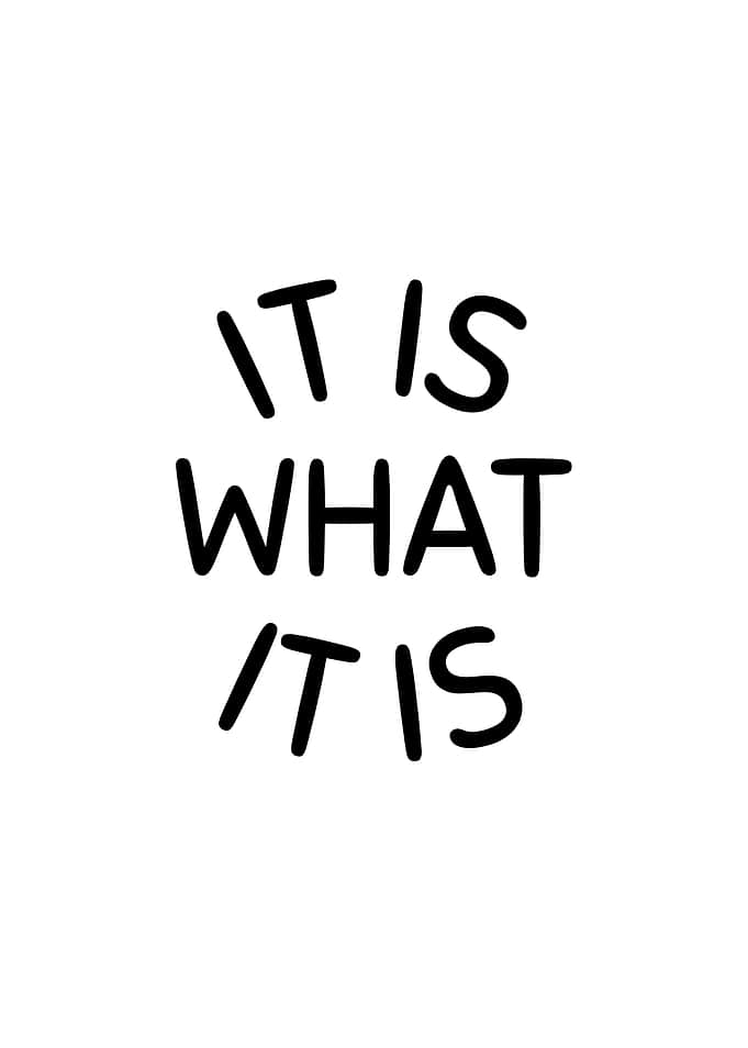It is what it is