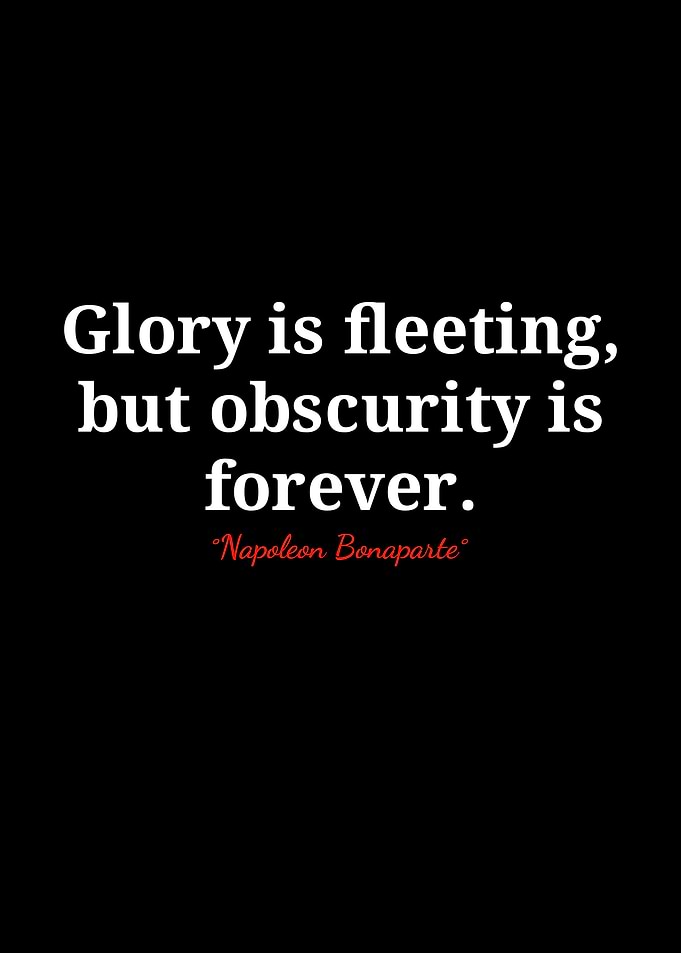 Glory is fleeting, obscurity is forever