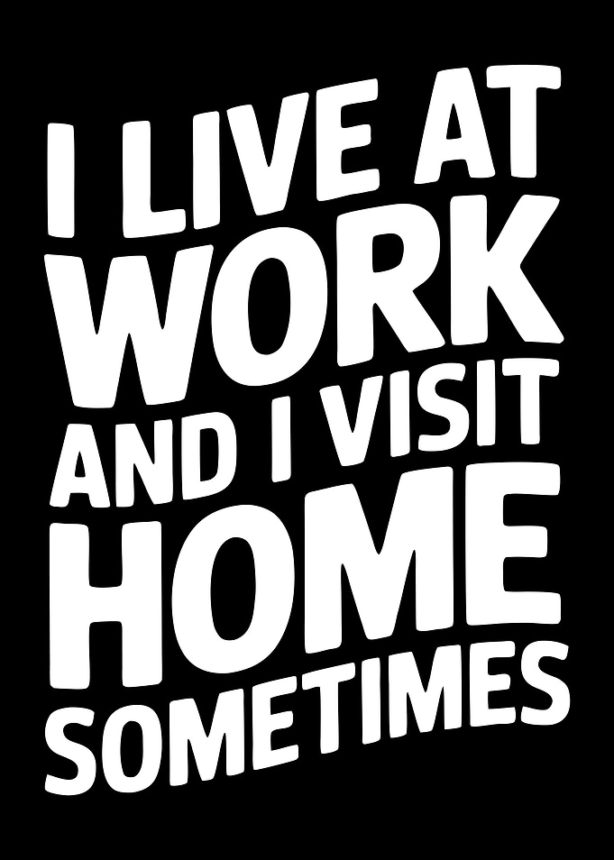 I Live At Work And I Visit Home Sometimes
