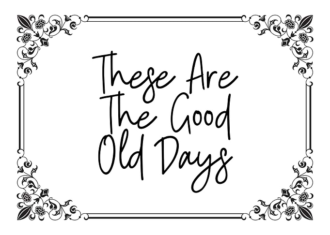 These Are The Good Old Days