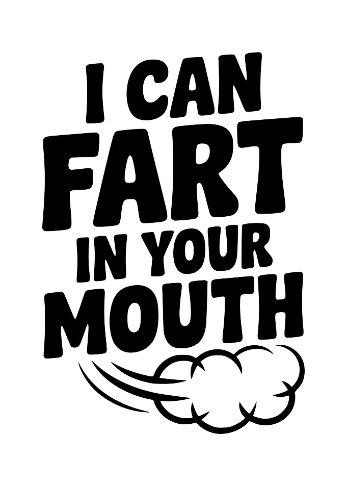 I Can Fart In Your Mouth