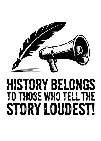 History Belongs to Those Who Tell the Story Loudest