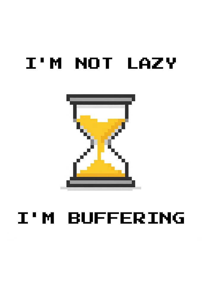I'm Not Lazy, I'm Buffering