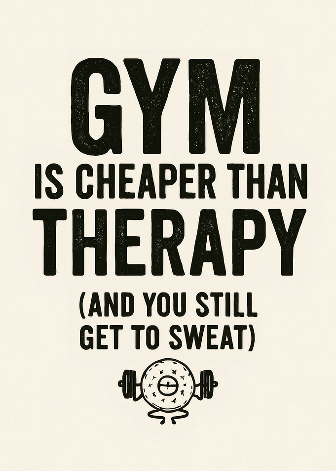 Gym is Cheaper Than Therapy