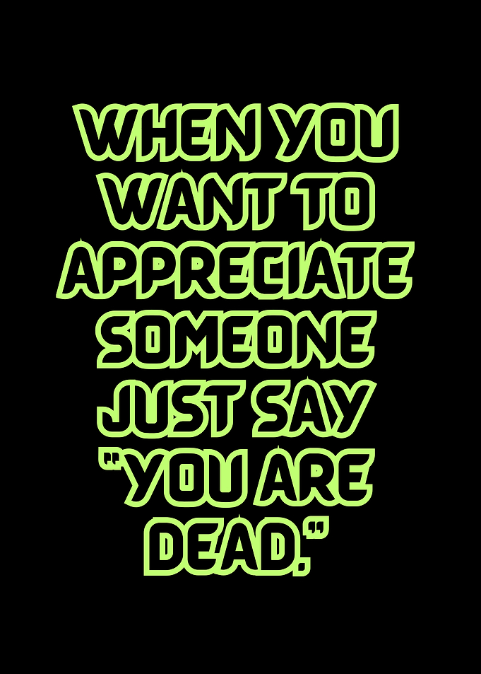 Appreciate Someone: 'You Are Dead.'