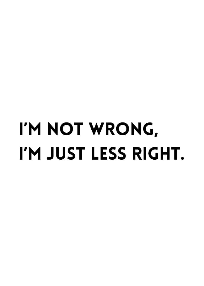 I'm Not Wrong, I'm Just Less Right. White background