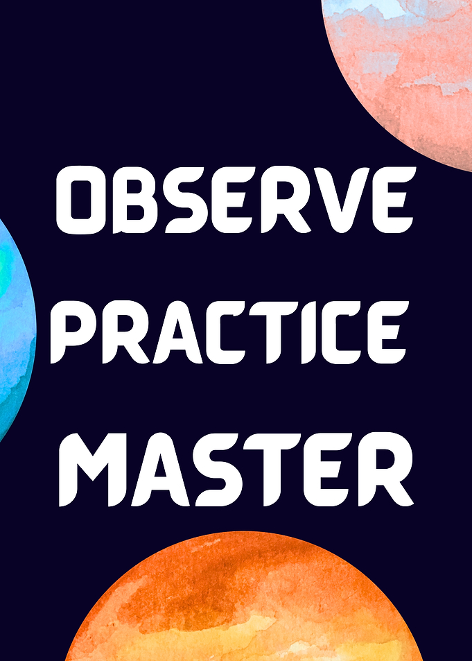 Observe, Practice, Master