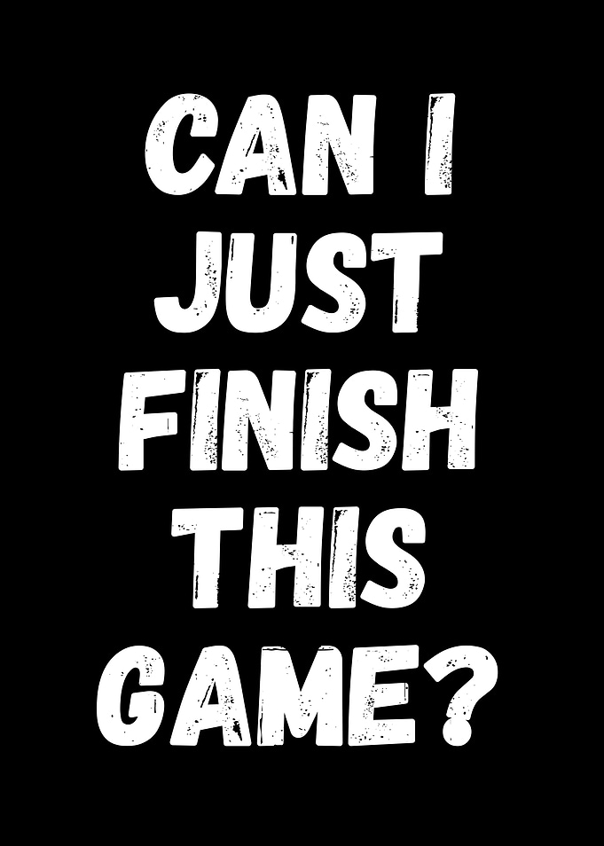 Can I Just Finish This Game?