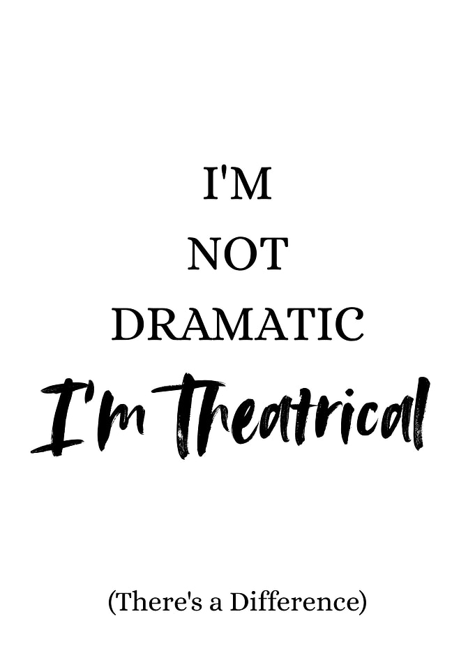 I'm Not Dramatic, I'm Theatrical