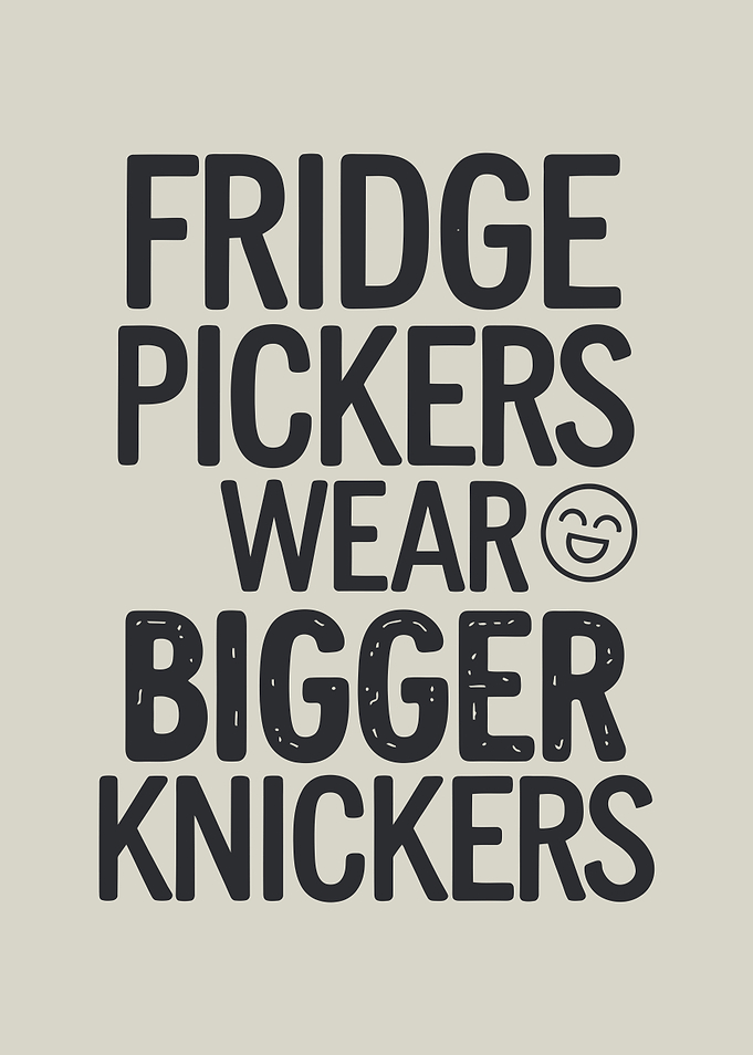 Fridge Pickers Wear Bigger Knickers