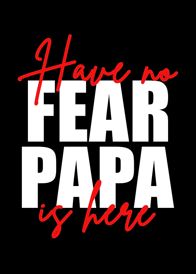 Have No Fear Papa Is Here