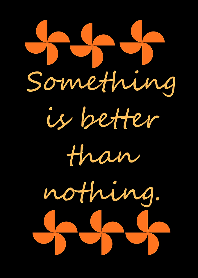 Something is better than nothing