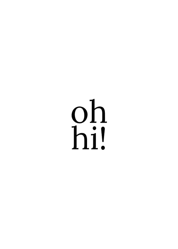 Oh hi!