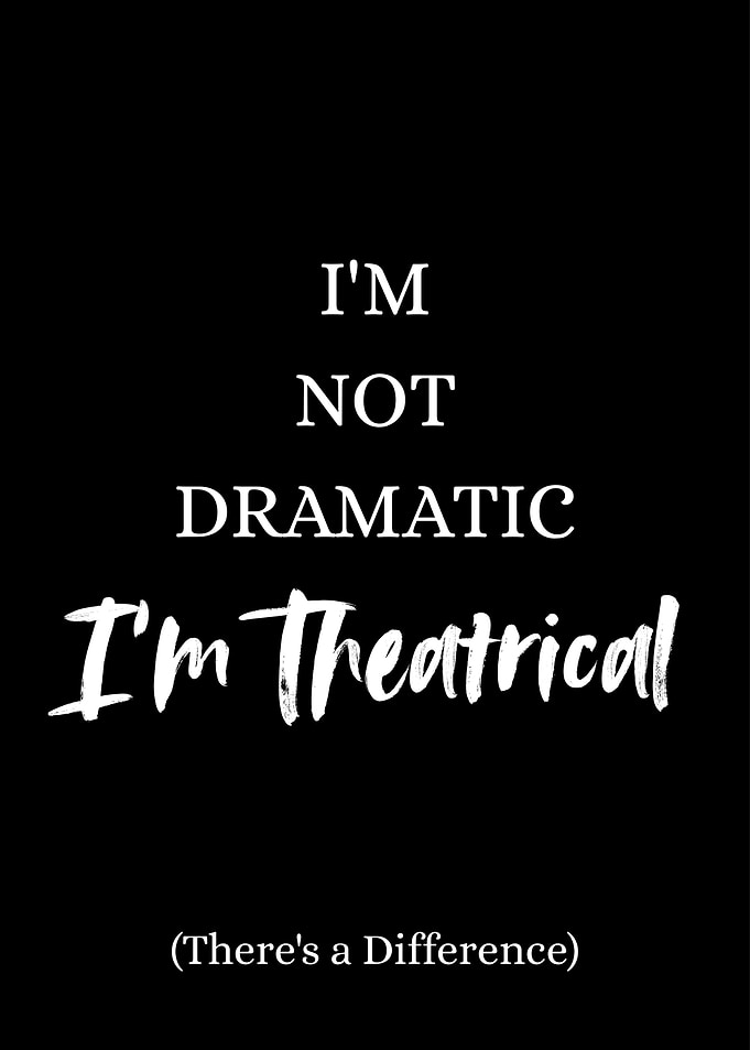 I'm Not Dramatic, I'm Theatrical