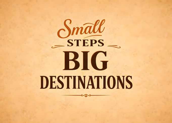 Small Steps Lead to Big Destinations