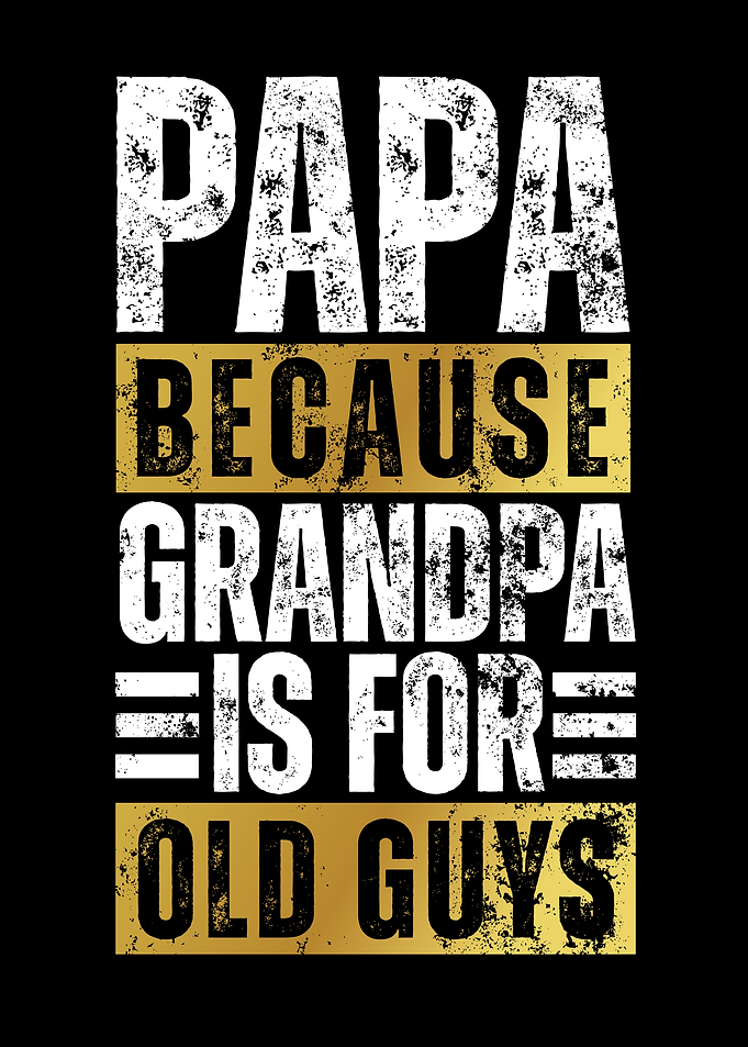 Papa Because Grandpa Is For Old Guys