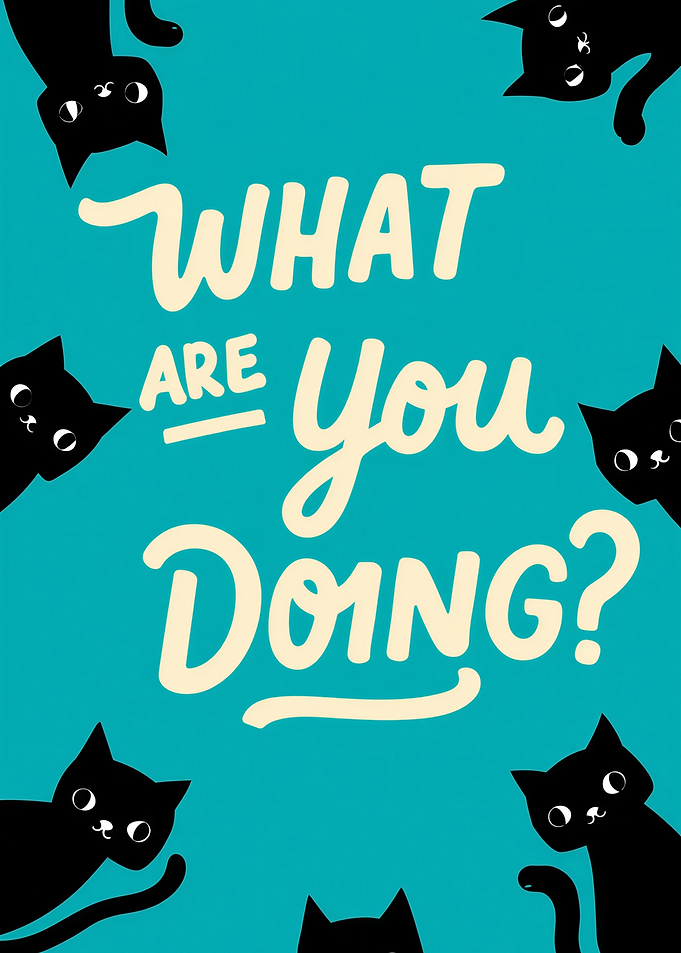 What are you doing? Cats
