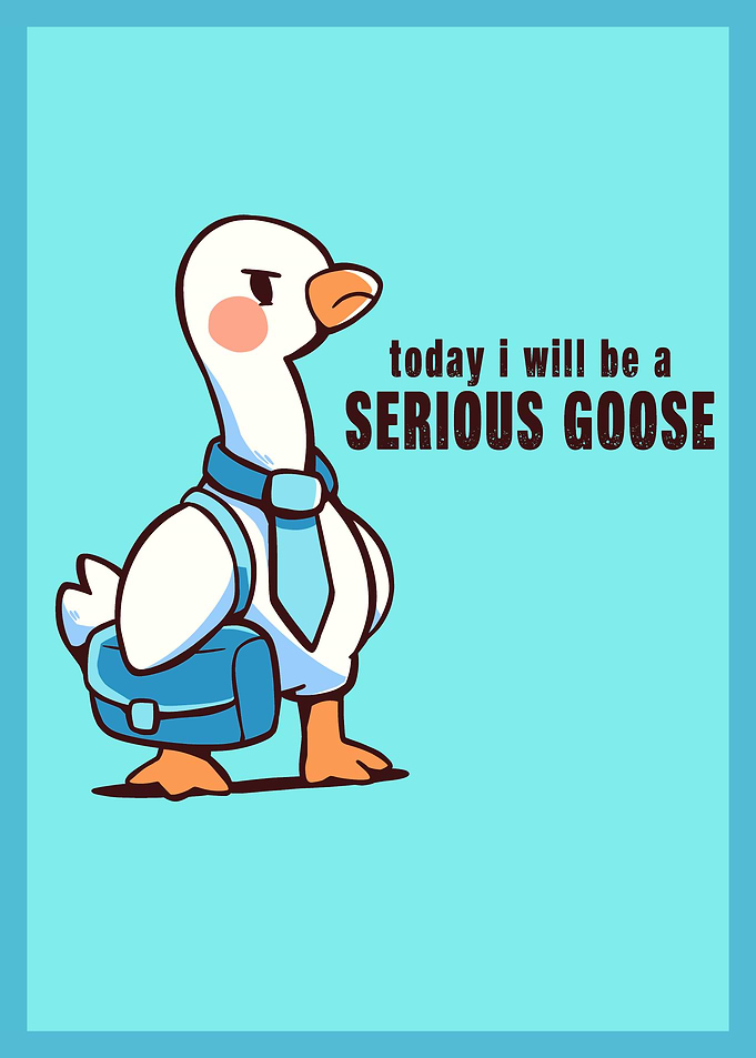 Today I Will be a Serious Goose