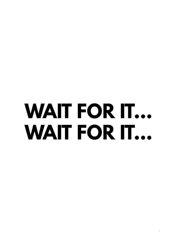 Wait for it... Wait for it...