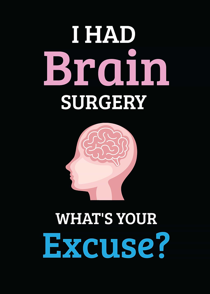 I Had Brain Surgery What's Your Excuse