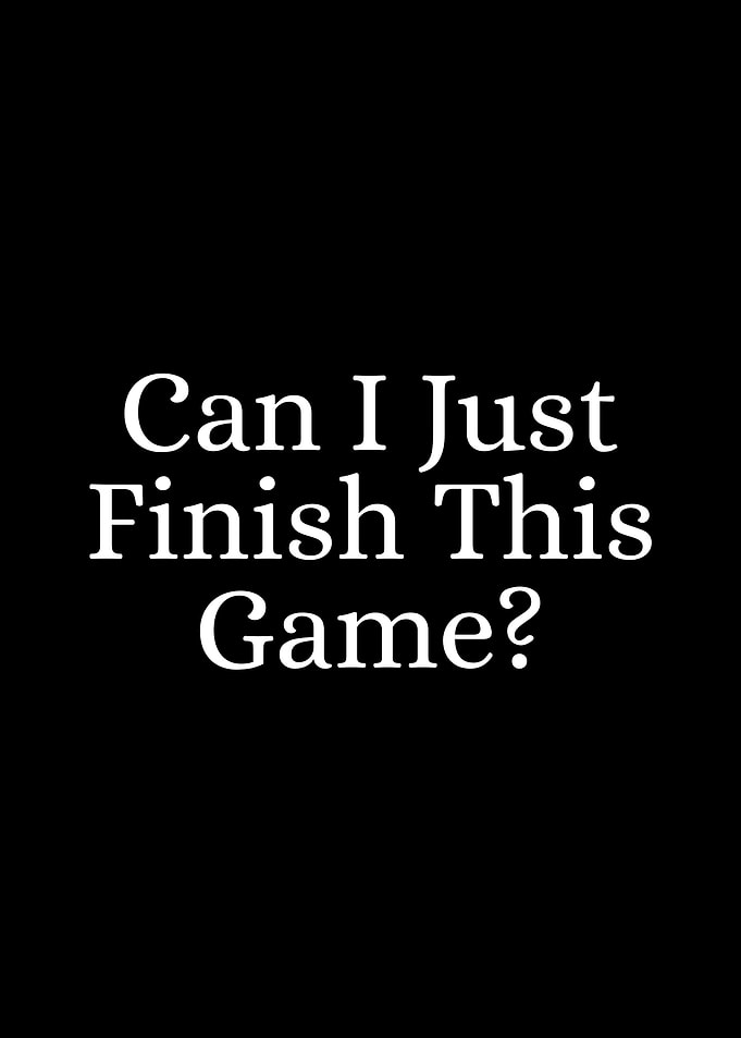 Can I Just Finish This Game?