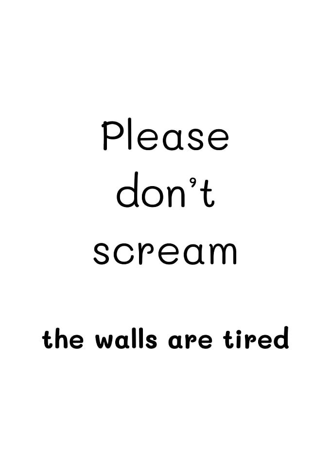 Please don't scream the walls are tired