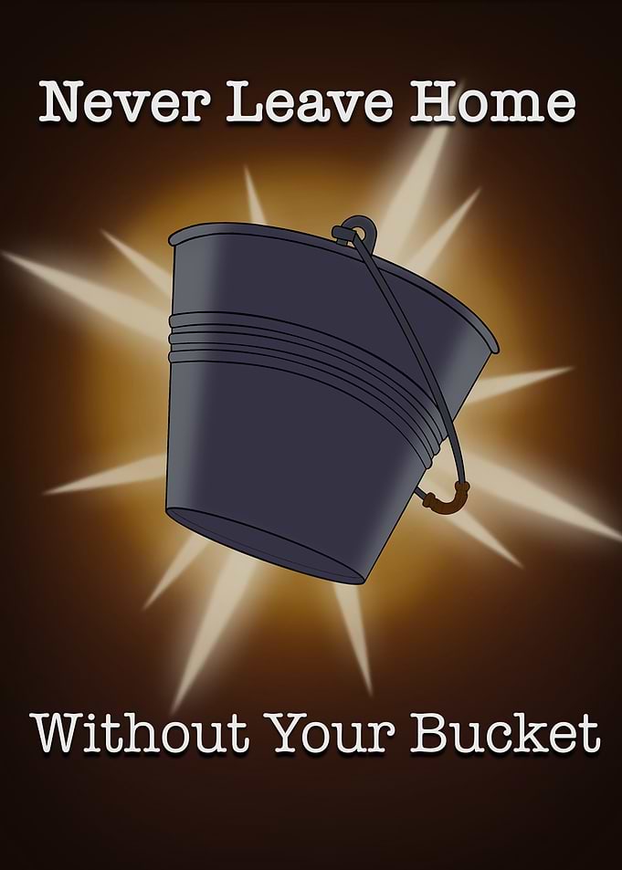 Never Leave Home Without Your Bucket