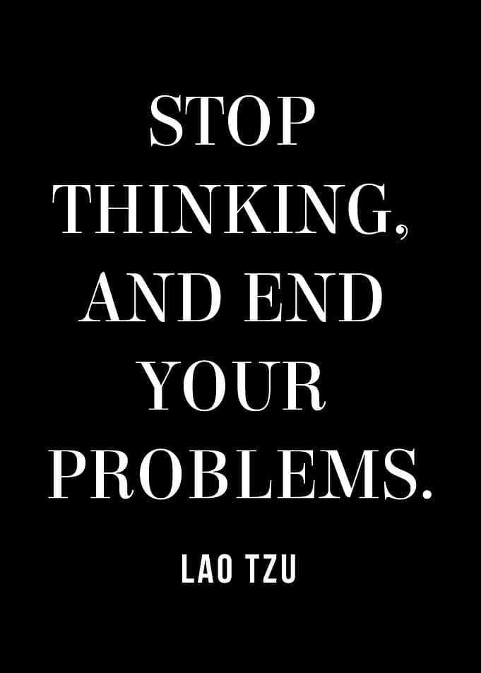 Stop Thinking, End Your Problems