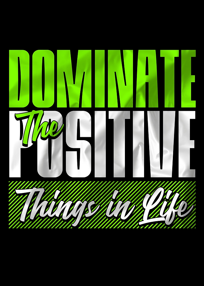 Dominate the Positive Things in Life