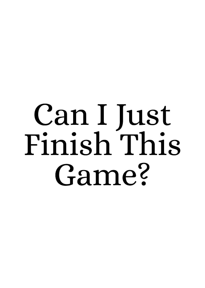 Can I Just Finish This Game?