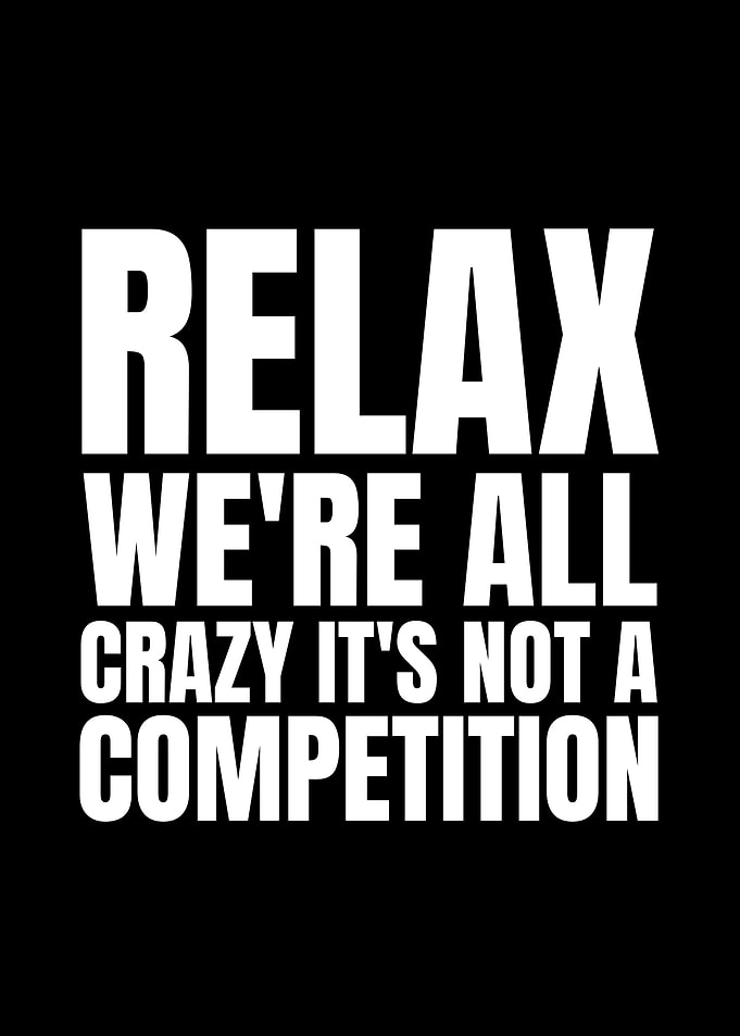 Relax We're All Crazy It's Not A Competition