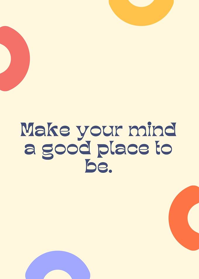 Make your mind a good place to be. Motivational quote