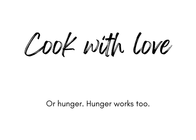 Cook with love or hunger