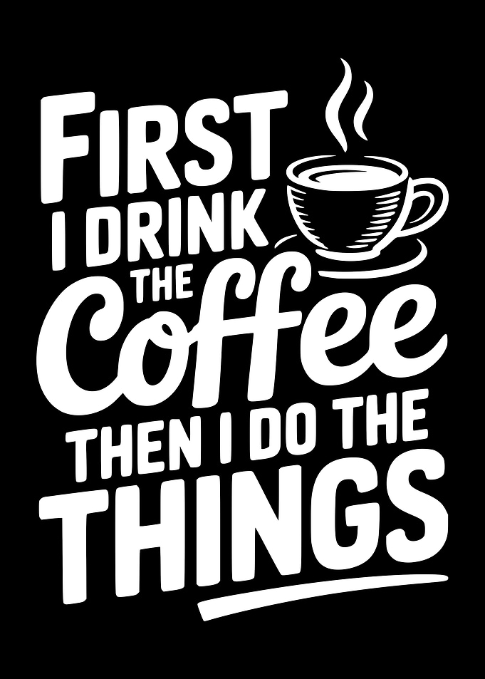 First I Drink The Coffee Then I Do The Things