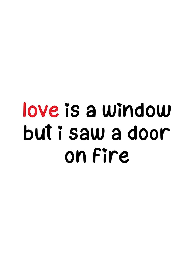 Love is a window but I saw a door on fire