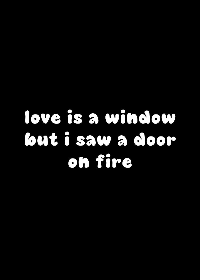 Love is a window, but I saw a door on fire
