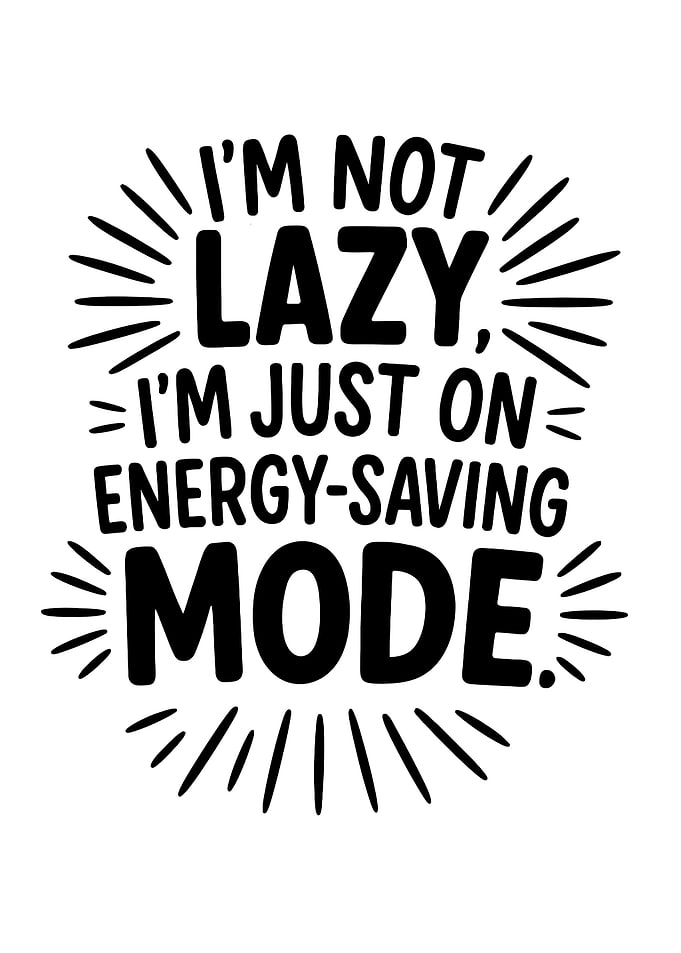 I'm Not Lazy, I'm Just On Energy-Saving Mode