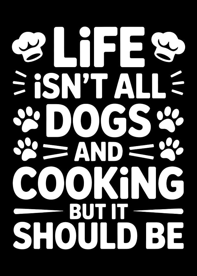 Life Isn't All Dogs and Cooking But It Should Be