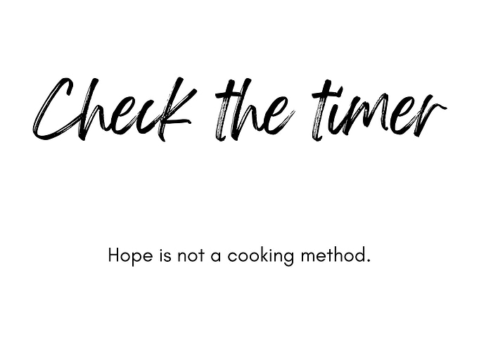 Check the timer, hope is not a cooking method
